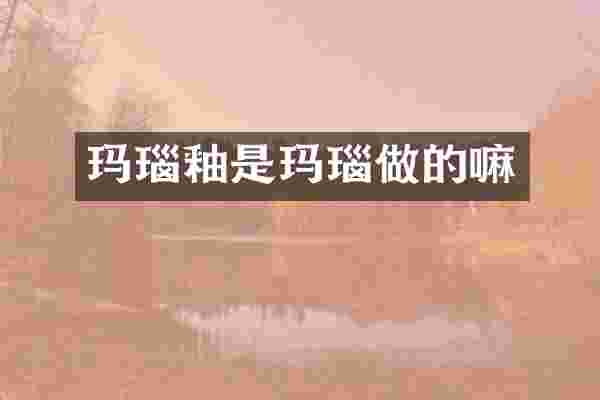 玛瑙釉是玛瑙做的嘛