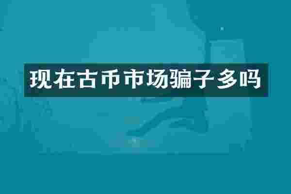 现在古币市场骗子多吗