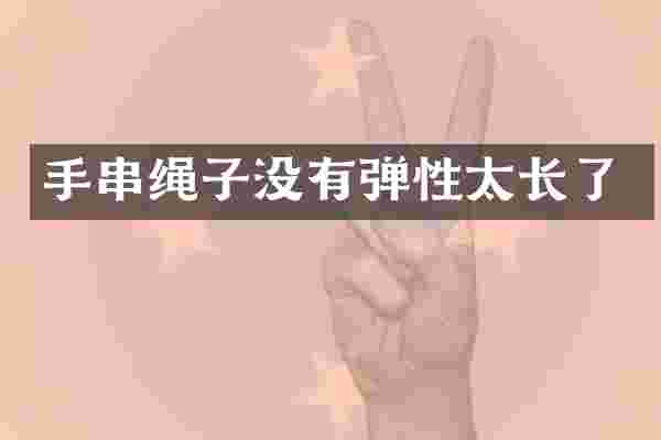 手串绳子没有弹性太长了