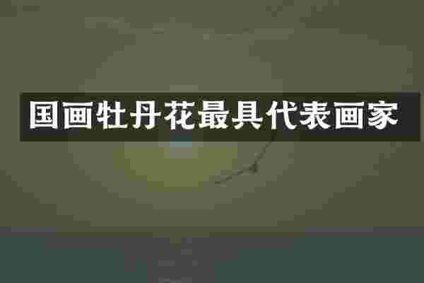 国画牡丹花最具代表画家