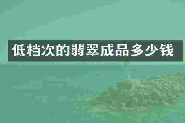 低档次的翡翠成品多少钱