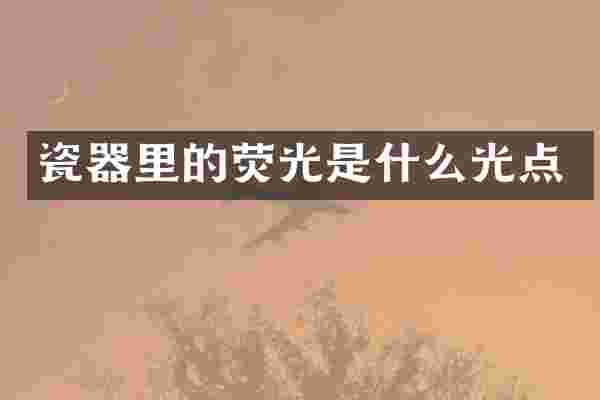 瓷器里的荧光是什么光点