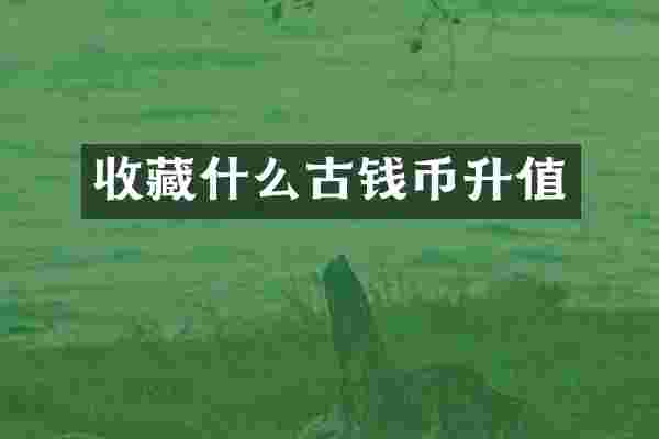 收藏什么古钱币升值