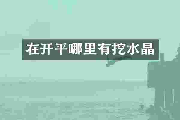 在开平哪里有挖水晶