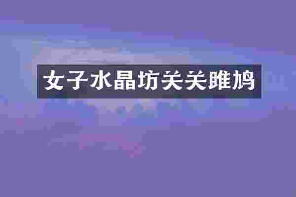 女子水晶坊关关雎鸠