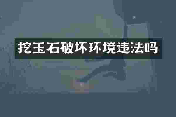 挖玉石破坏环境违法吗