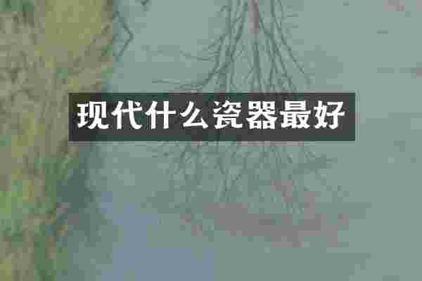 现代什么瓷器最好