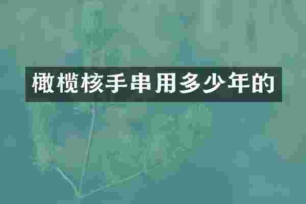 橄榄核手串用多少年的
