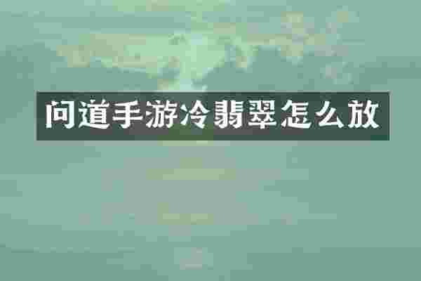 问道手游冷翡翠怎么放