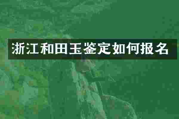 浙江和田玉鉴定如何报名