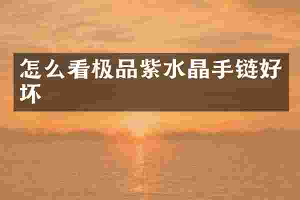 怎么看紫水晶手链好坏