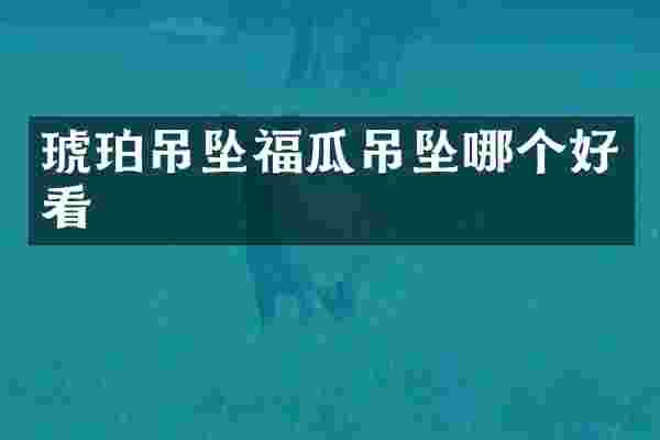 琥珀吊坠福瓜吊坠哪个好看