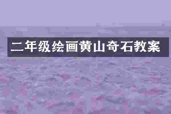 二年级绘画黄山奇石教案