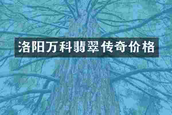 洛阳万科翡翠传奇价格