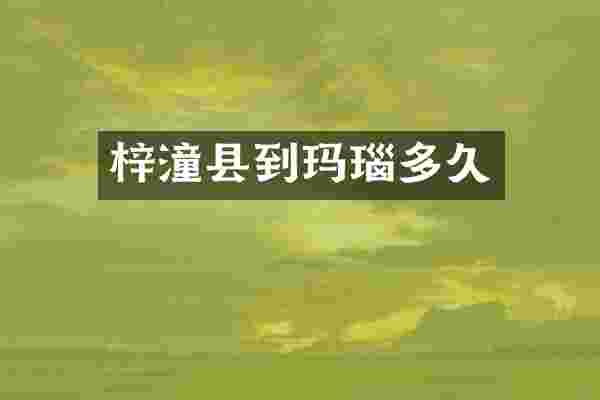 梓潼县到玛瑙多久