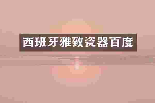 西班牙雅致瓷器百度