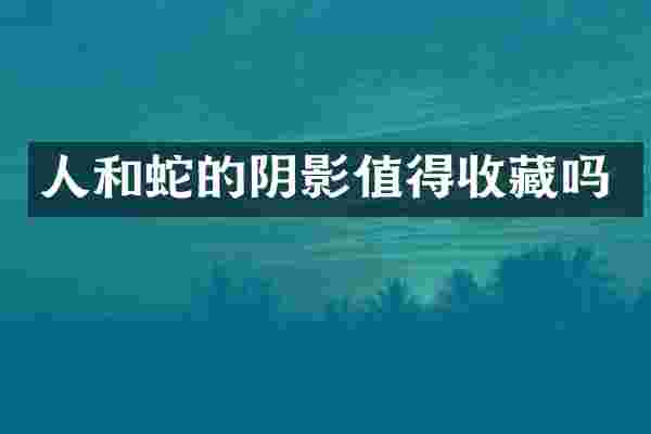人和蛇的阴影值得收藏吗