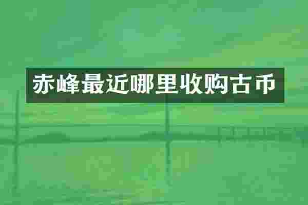 赤峰最近哪里收购古币