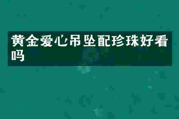 黄金爱心吊坠配珍珠好看吗