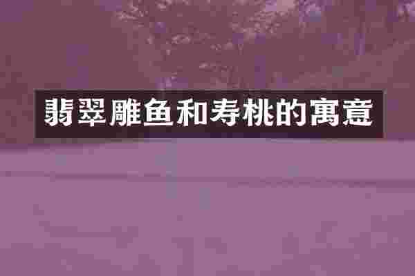 翡翠雕鱼和寿桃的寓意