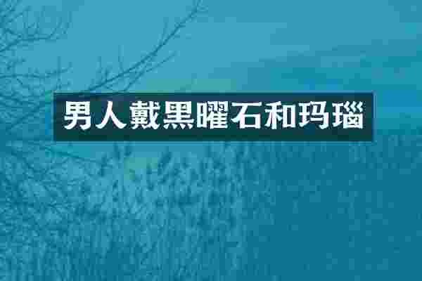 男人戴黑曜石和玛瑙