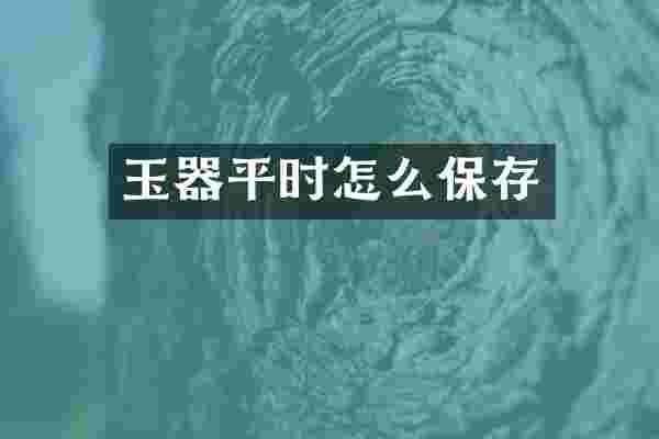 玉器平时怎么保存