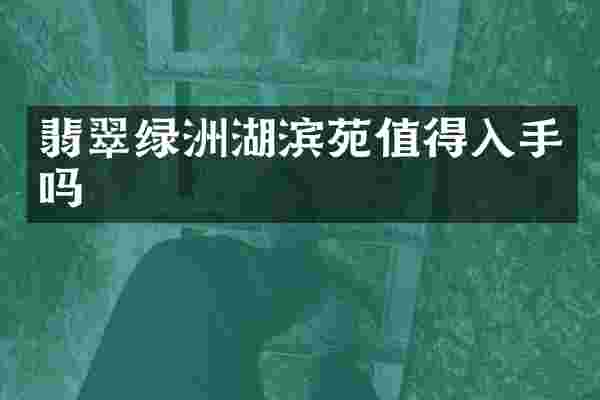 翡翠绿洲湖滨苑值得入手吗