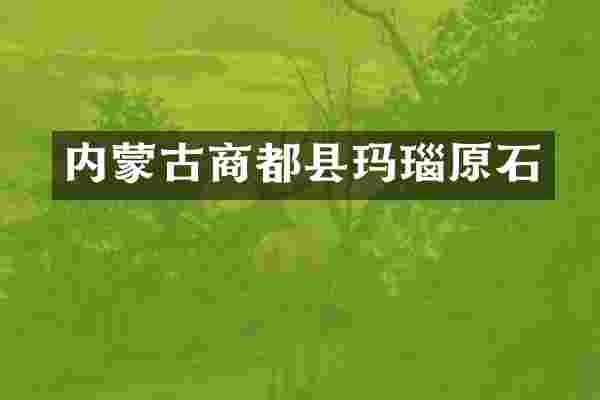 内蒙古商都县玛瑙原石