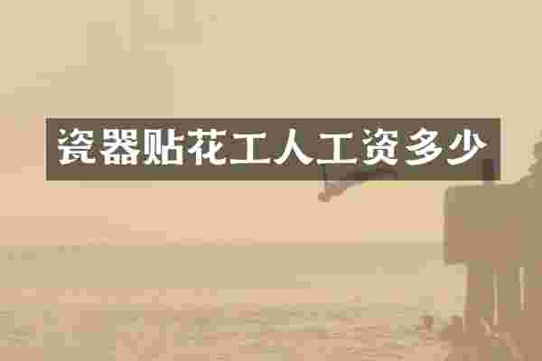 瓷器贴花工人工资多少