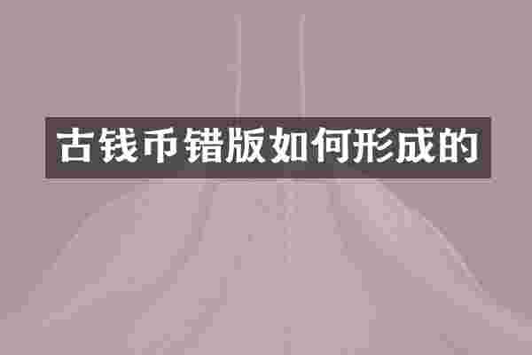 古钱币错版如何形成的