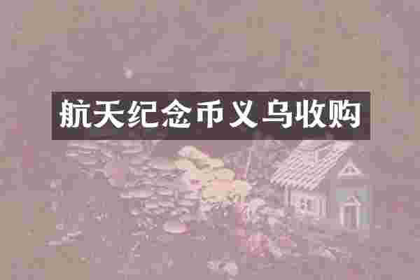 航天纪念币义乌收购
