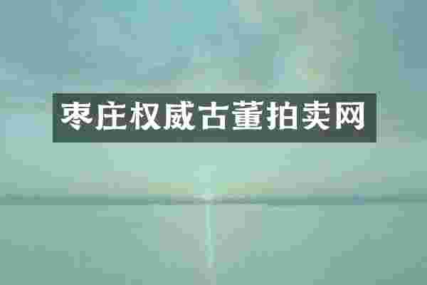 枣庄权威古董拍卖网