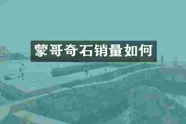 蒙哥奇石销量如何