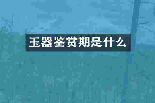 玉器鉴赏期是什么