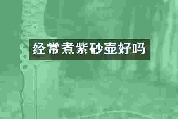经常煮紫砂壶好吗