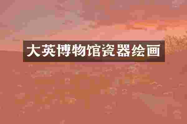 大英博物馆瓷器绘画
