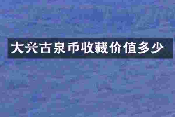 大兴古泉币收藏价值多少