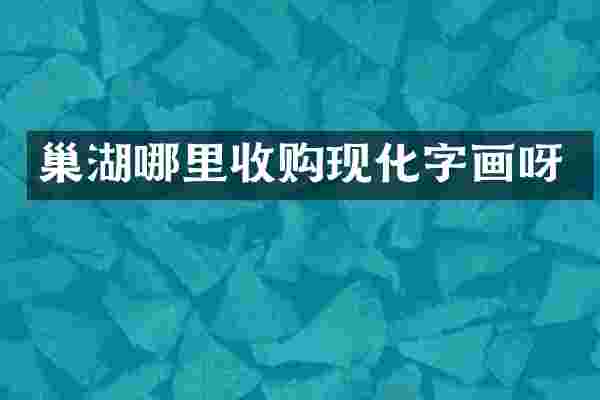 巢湖哪里收购现化字画呀