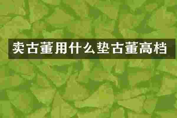 卖古董用什么垫古董高档