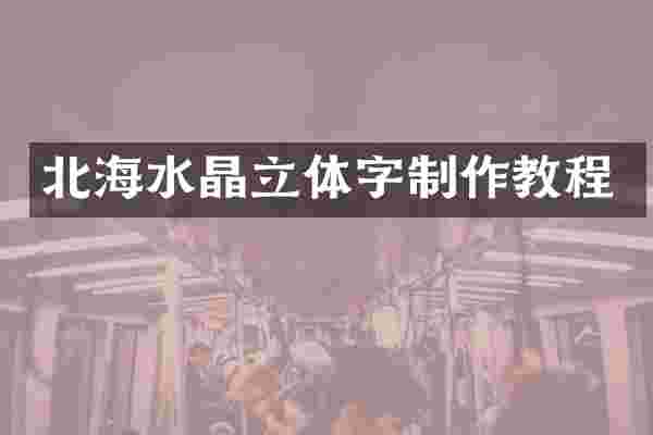 北海水晶立体字制作教程