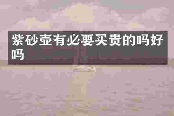 紫砂壶有必要买贵的吗好吗