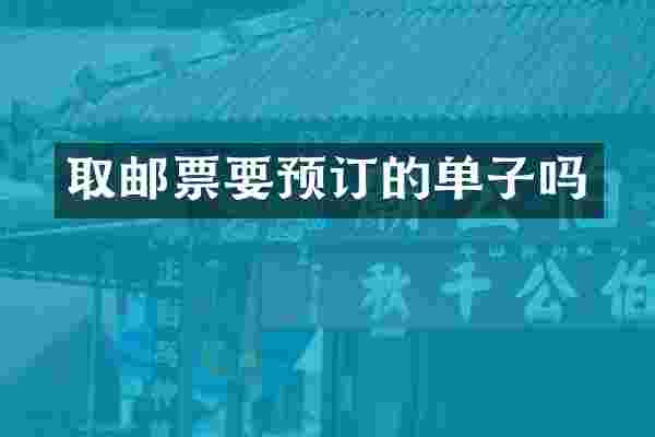 取邮票要预订的单子吗