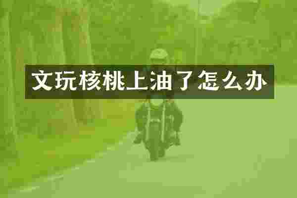 文玩核桃上油了怎么办