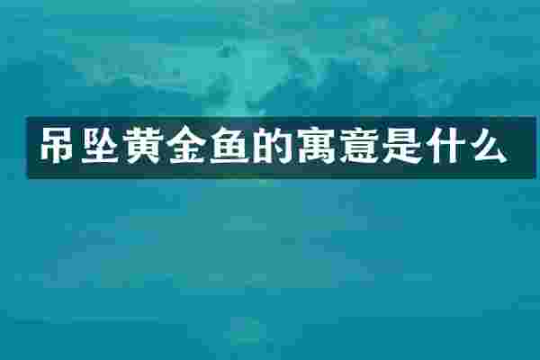 吊坠黄金鱼的寓意是什么