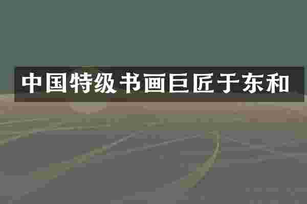 中国特级书画巨匠于东和