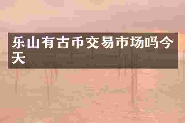 乐山有古币交易市场吗今天