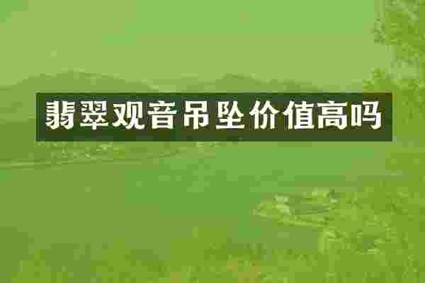 翡翠观音吊坠价值高吗