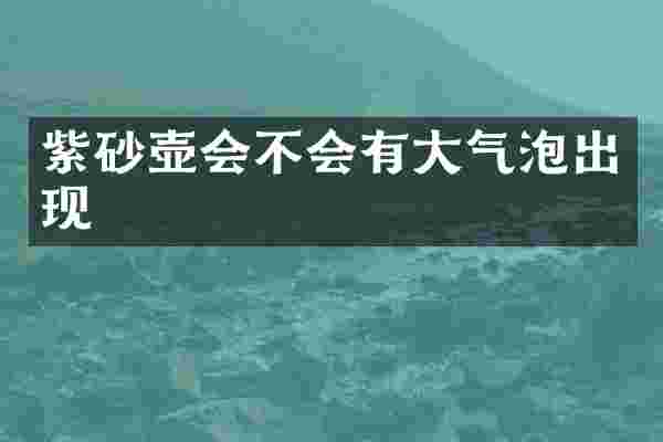 紫砂壶会不会有大气泡出现