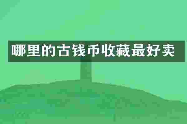 哪里的古钱币收藏最好卖