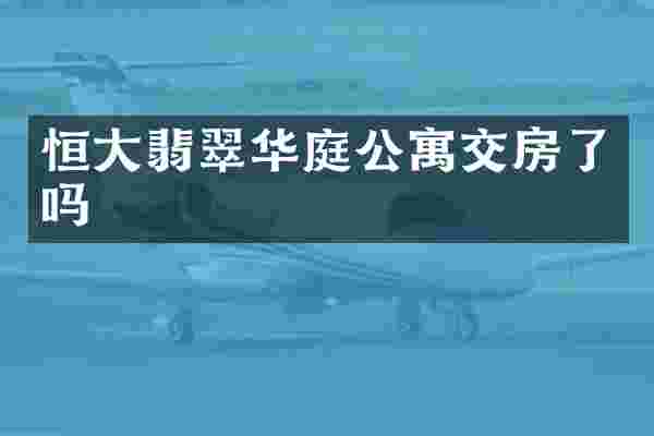 恒大翡翠华庭公寓交房了吗